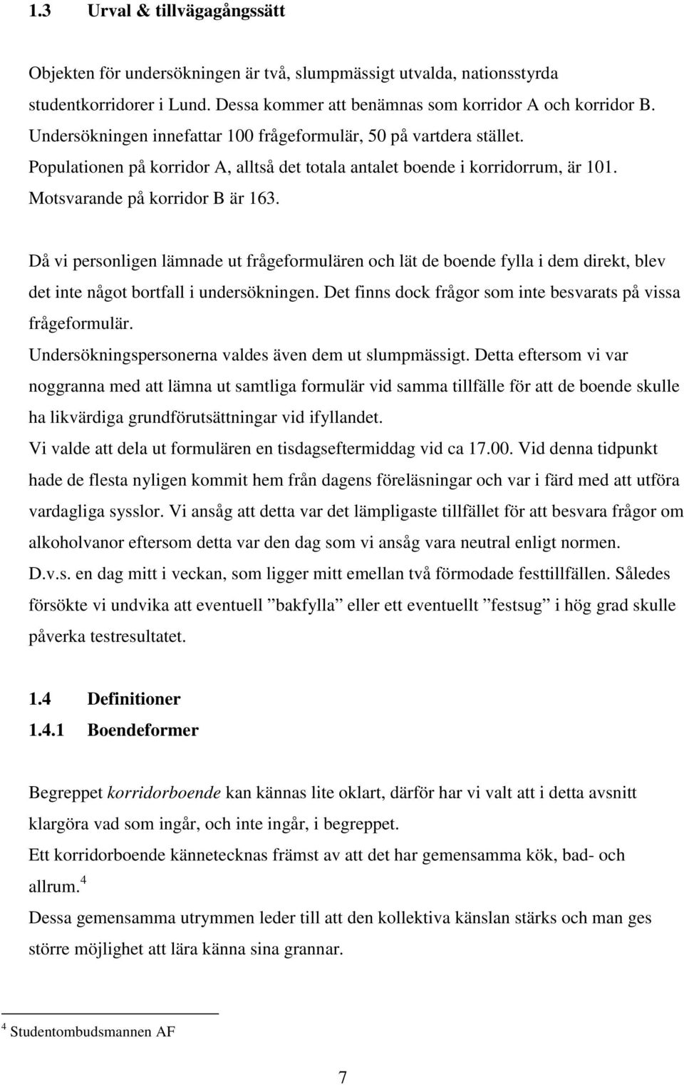 Då vi personligen lämnade ut frågeformulären och lät de boende fylla i dem direkt, blev det inte något bortfall i undersökningen. Det finns dock frågor som inte besvarats på vissa frågeformulär.