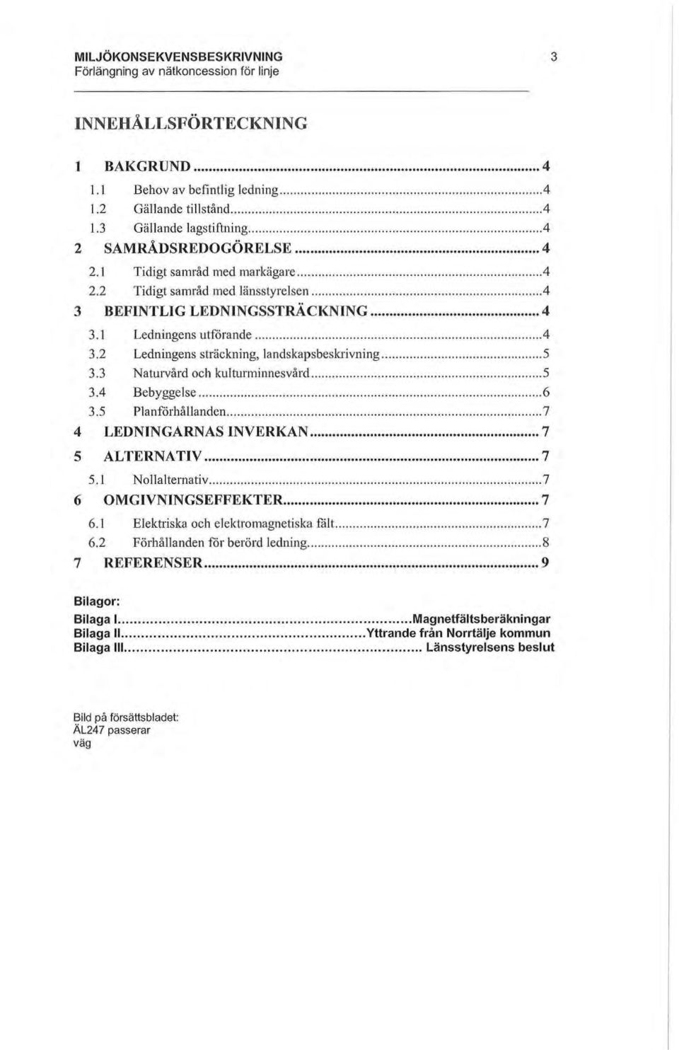 3 Naturvård och kulturminnesvård... 5 3.4 Bebyggelse... 6 3.5 Planförhållandcn... 7 4 LEDNINGARNAS INVERKAN... 7 5 ALTERNATIV... 7 5.1 Nollalternativ... 7 6 OMGIVNINGSEFFEKTER... 7 6.1 Elektriska och elektromagnetiska fält.