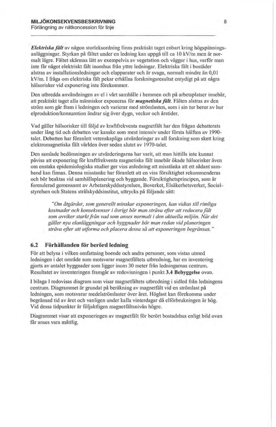 Elektriska fält i bostäder a lstras av installationsledningar och elapparater och är svaga, normalt mindre än 0,01 kv/m.