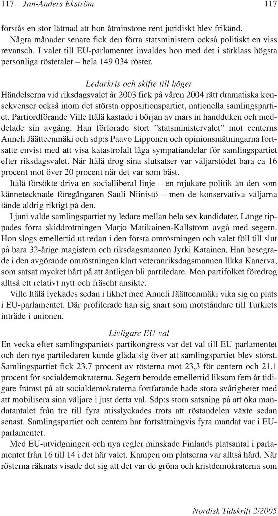 Ledarkris och skifte till höger Händelserna vid riksdagsvalet år 2003 fick på våren 2004 rätt dramatiska konsekvenser också inom det största oppositionspartiet, nationella samlingspartiet.