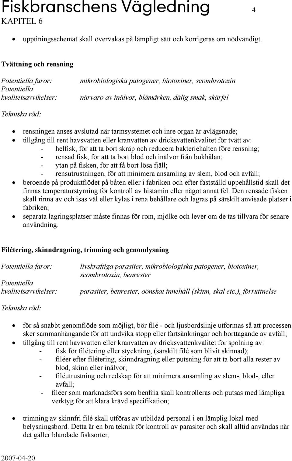 avlägsnade; tillgång till rent havsvatten eller kranvatten av dricksvattenkvalitet för tvätt av: - helfisk, för att ta bort skräp och reducera bakteriehalten före rensning; - rensad fisk, för att ta