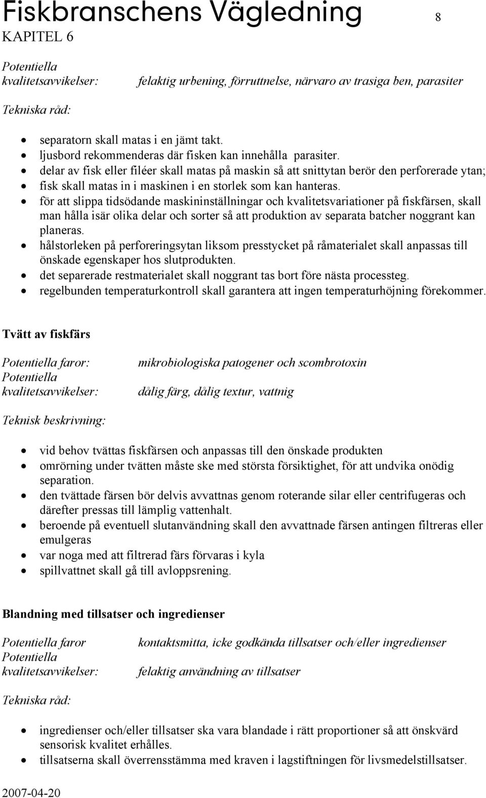 för att slippa tidsödande maskininställningar och kvalitetsvariationer på fiskfärsen, skall man hålla isär olika delar och sorter så att produktion av separata batcher noggrant kan planeras.