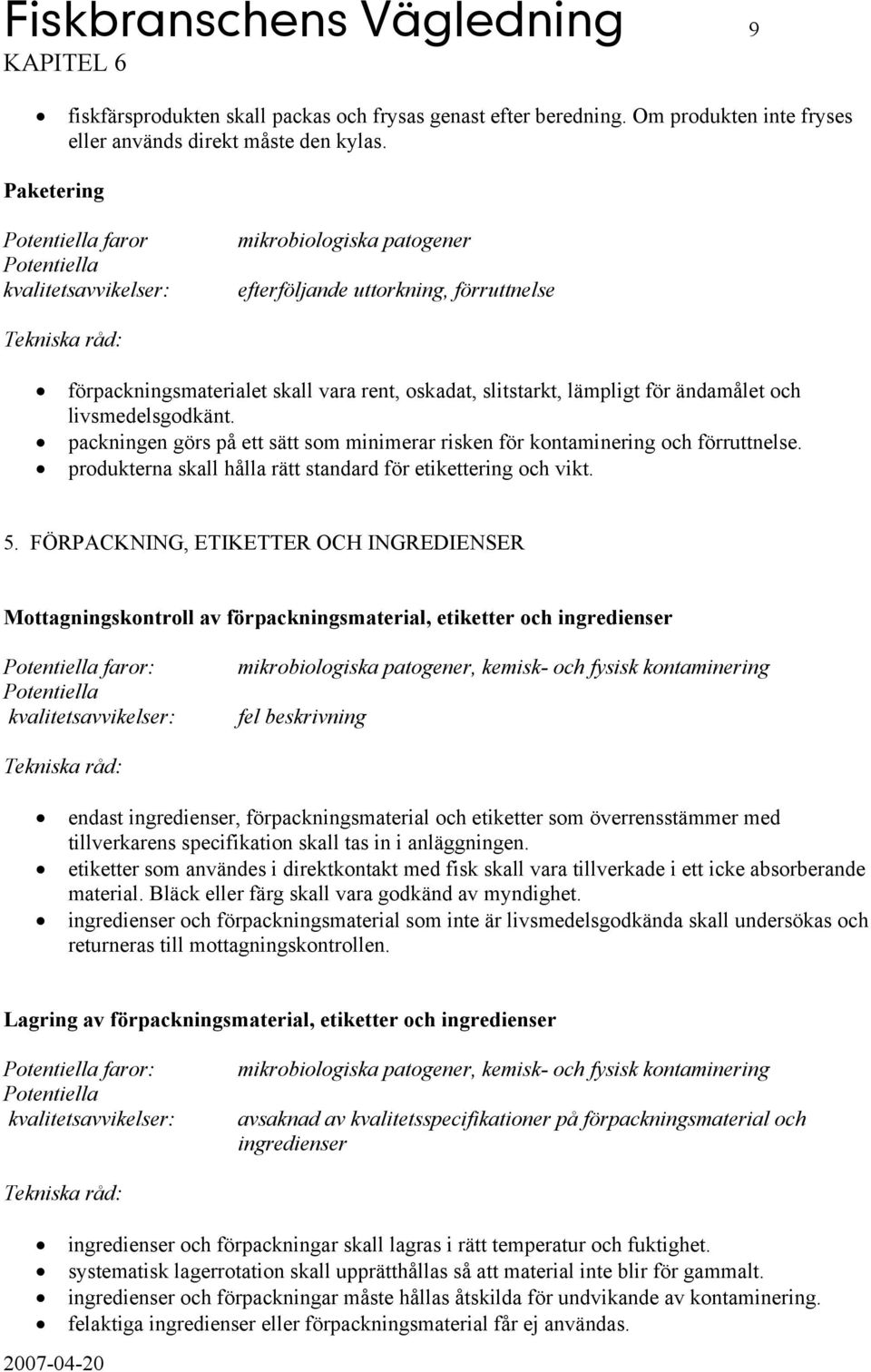 packningen görs på ett sätt som minimerar risken för kontaminering och förruttnelse. produkterna skall hålla rätt standard för etikettering och vikt. 5.