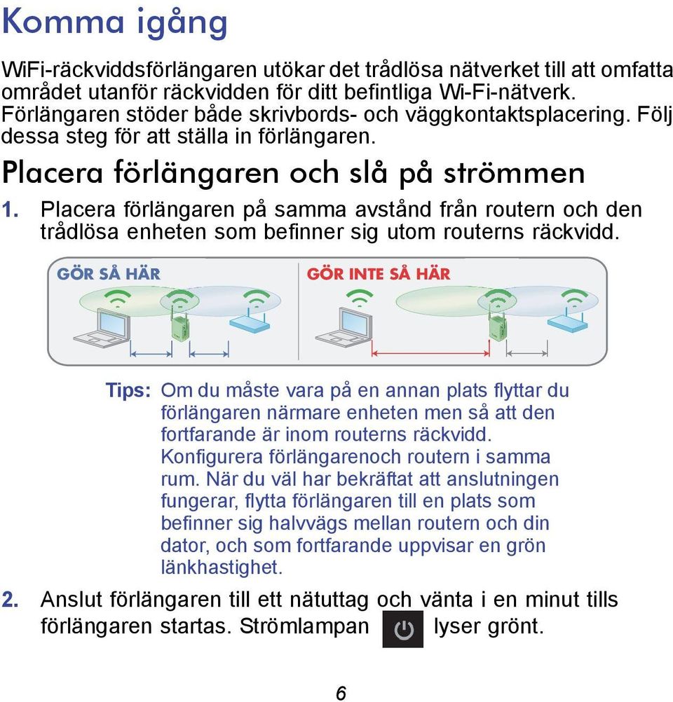 Placera förlängaren på samma avstånd från routern och den trådlösa enheten som befinner sig utom routerns räckvidd.