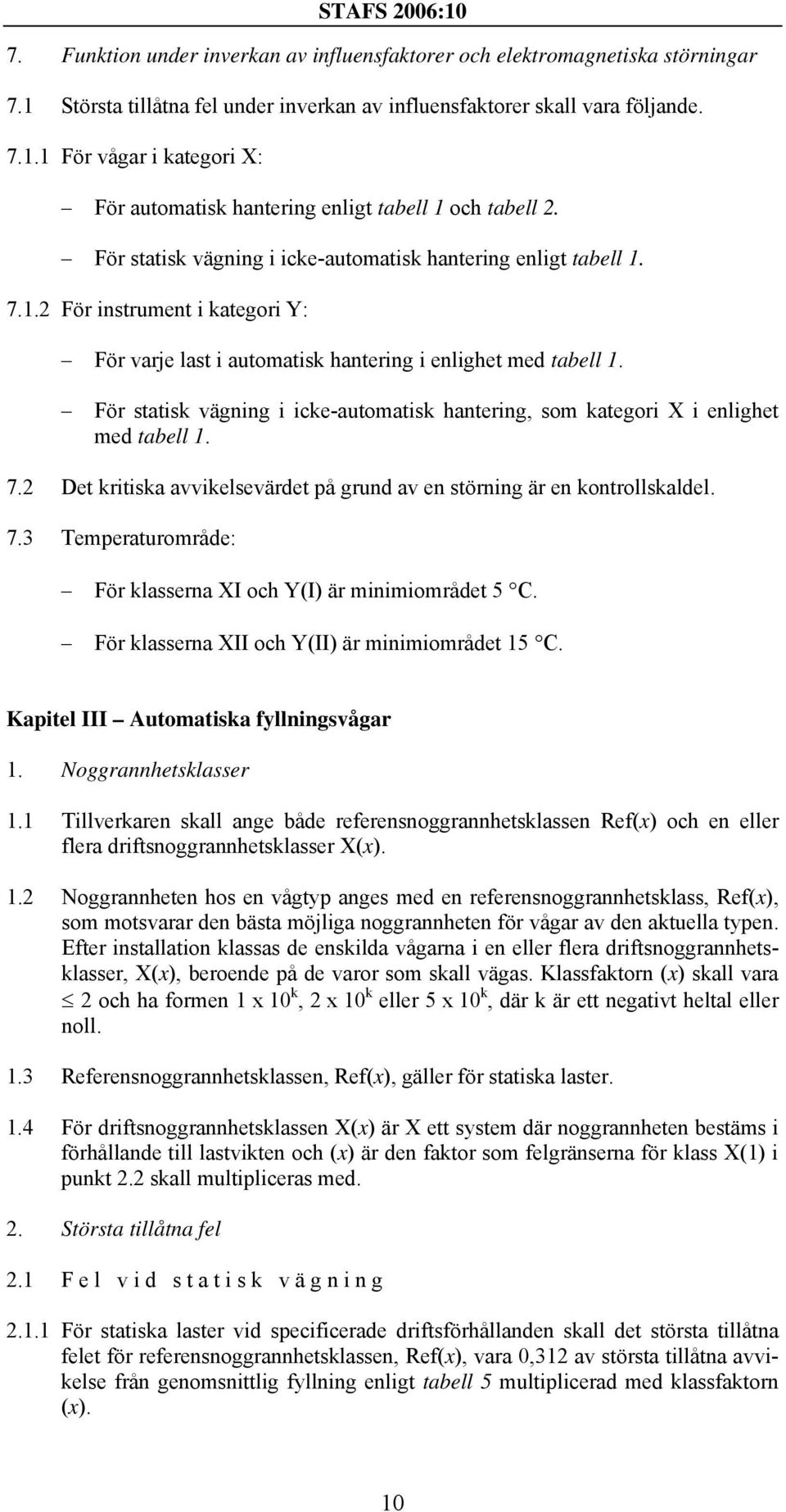 För statisk vägning i icke-automatisk hantering, som kategori X i enlighet med tabell 1. 7.2 Det kritiska avvikelsevärdet på grund av en störning är en kontrollskaldel. 7.3 Temperaturområde: För klasserna XI och Y(I) är minimiområdet 5 C.