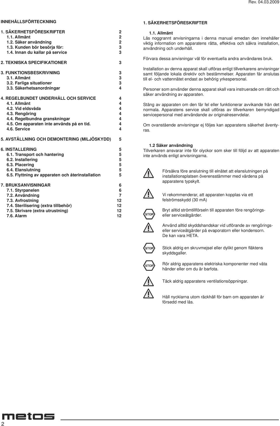 5. Om apparaten inte används på en tid. 4 4.6. Service 4 5. AVSTÄLLNING OCH DEMONTERING (MILJÖSKYDD) 5 6. INSTALLERING 5 6.1. Transport och hantering 5 6.2. Installering 5 6.3. Placering 5 6.4. Elanslutning 5 6.