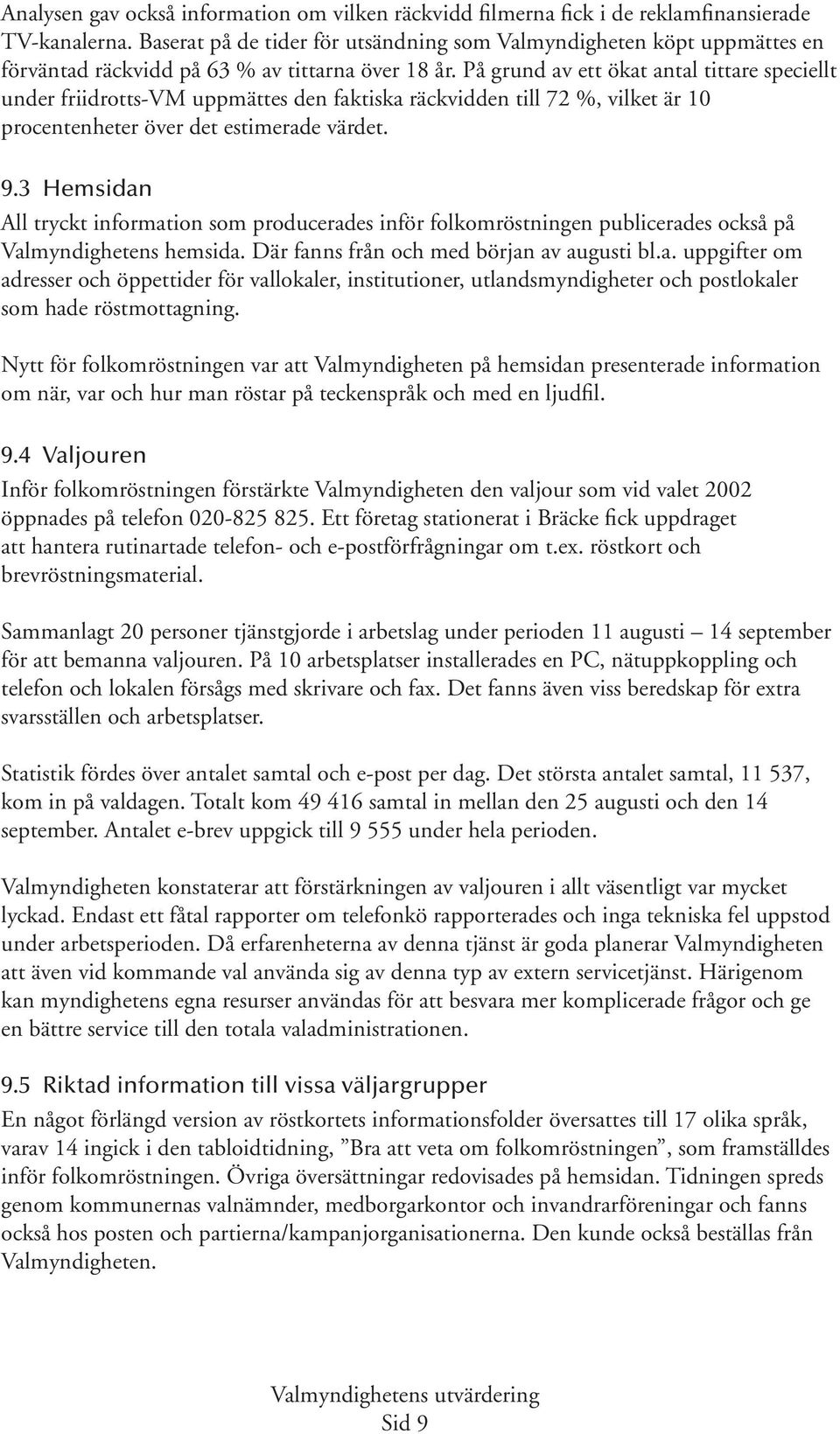 På grund av ett ökat antal tittare speciellt under friidrotts-vm uppmättes den faktiska räckvidden till 72 %, vilket är 10 procentenheter över det estimerade värdet. 9.