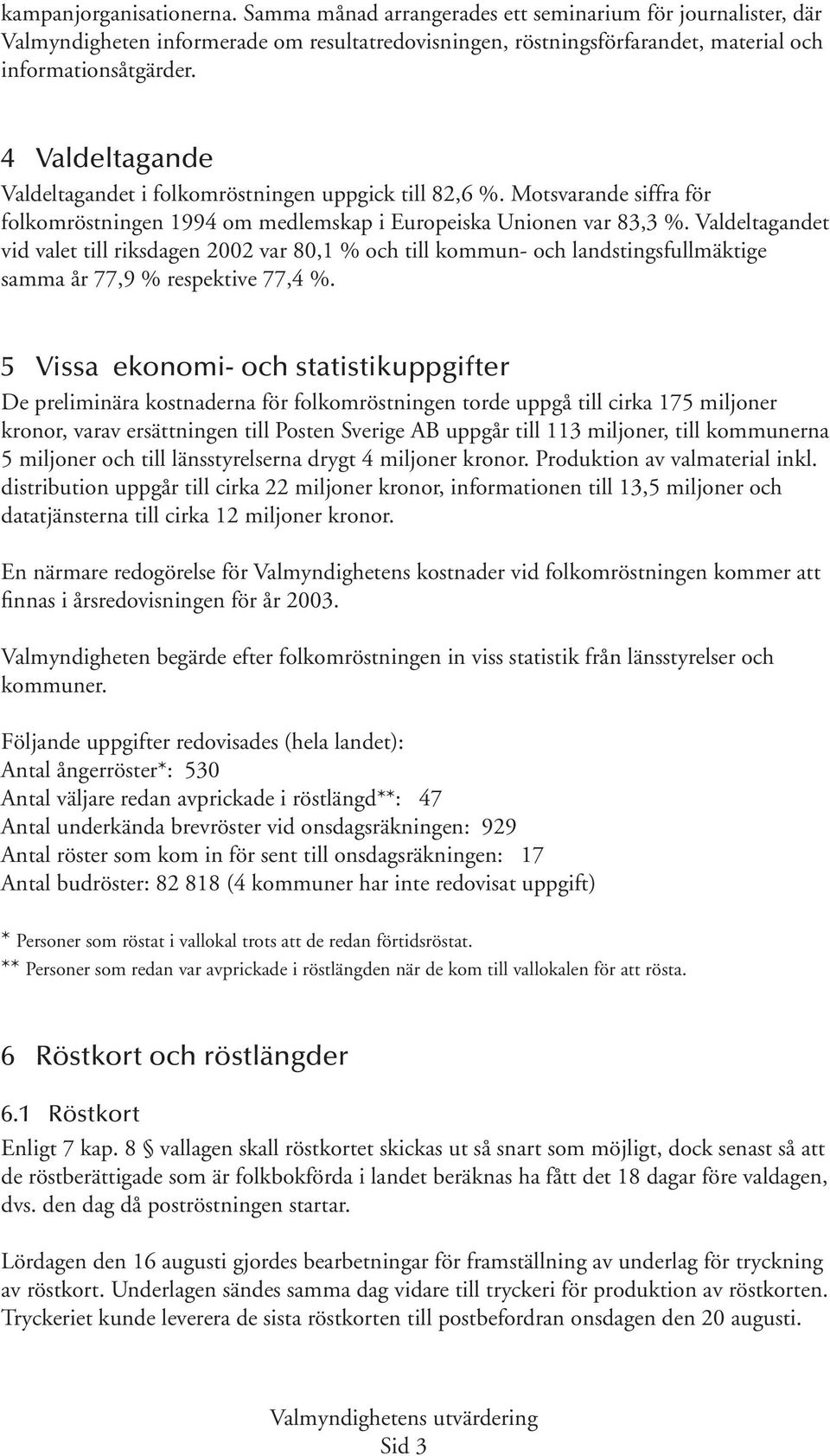 Valdeltagandet vid valet till riksdagen 2002 var 80,1 % och till kommun- och landstingsfullmäktige samma år 77,9 % respektive 77,4 %.