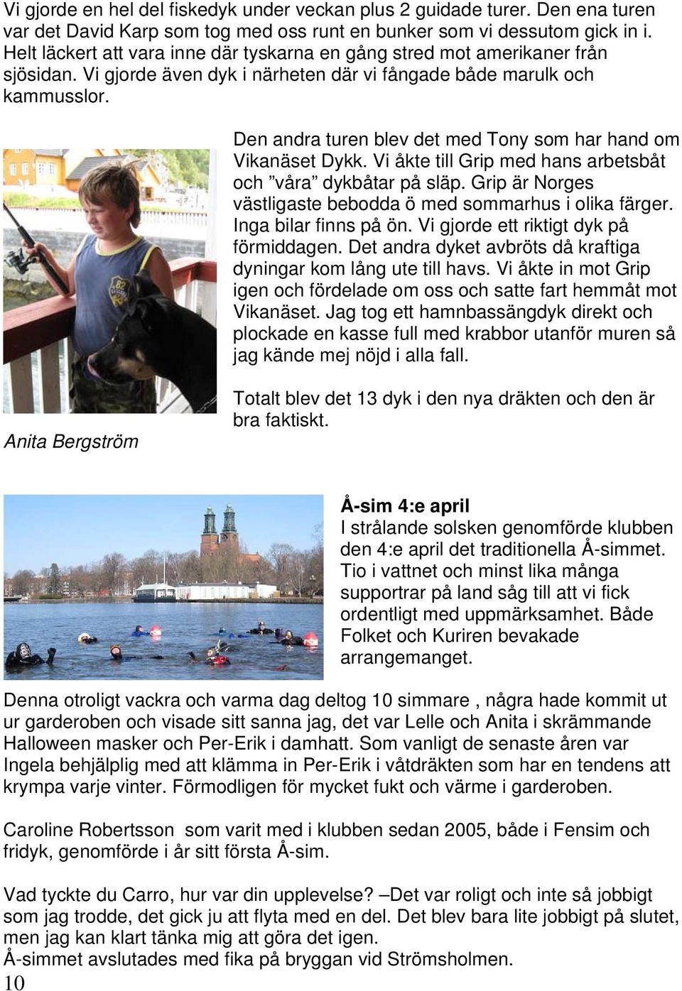Den andra turen blev det med Tony som har hand om Vikanäset Dykk. Vi åkte till Grip med hans arbetsbåt och våra dykbåtar på släp. Grip är Norges västligaste bebodda ö med sommarhus i olika färger.