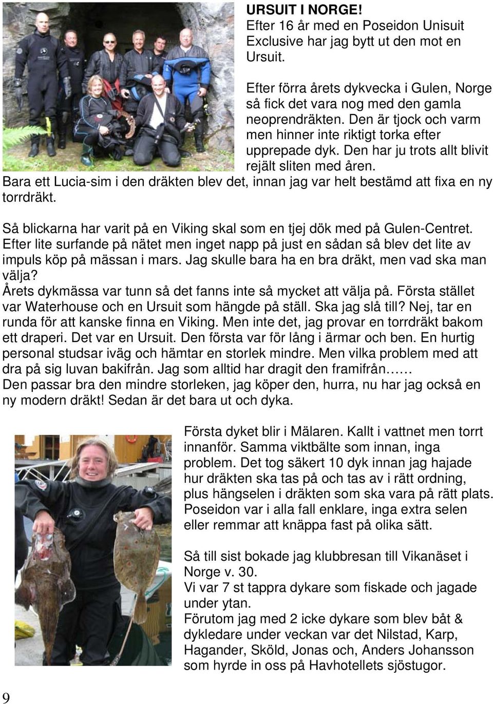 Bara ett Lucia-sim i den dräkten blev det, innan jag var helt bestämd att fixa en ny torrdräkt. Så blickarna har varit på en Viking skal som en tjej dök med på Gulen-Centret.