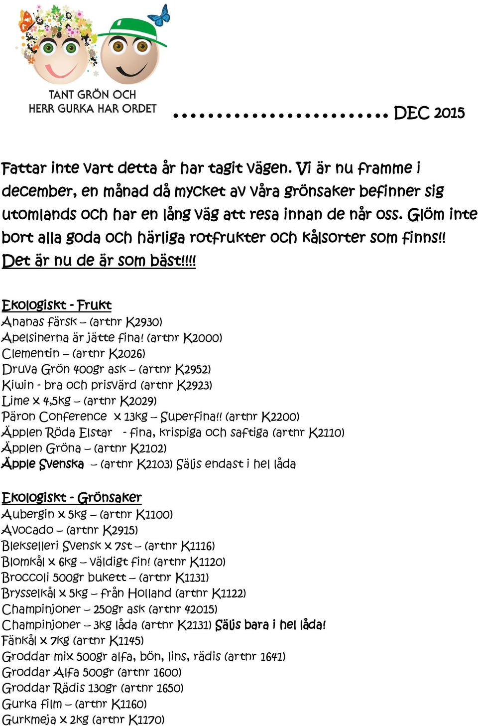 (artnr K2000) Clementin (artnr K2026) Druva Grön 400gr ask (artnr K2952) Kiwin - bra och prisvärd (artnr K2923) Lime x 4,5kg (artnr K2029) Päron Conference x 13kg Superfina!