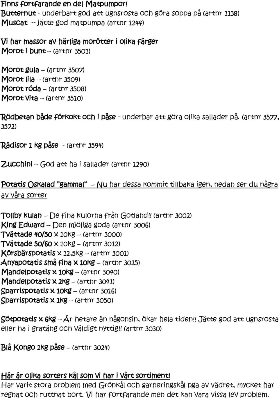 (artnr 3507) Morot lila (artnr 3509) Morot röda (artnr 3508) Morot vita (artnr 3510) Rödbetan både förkokt och i påse - underbar att göra olika sallader på.