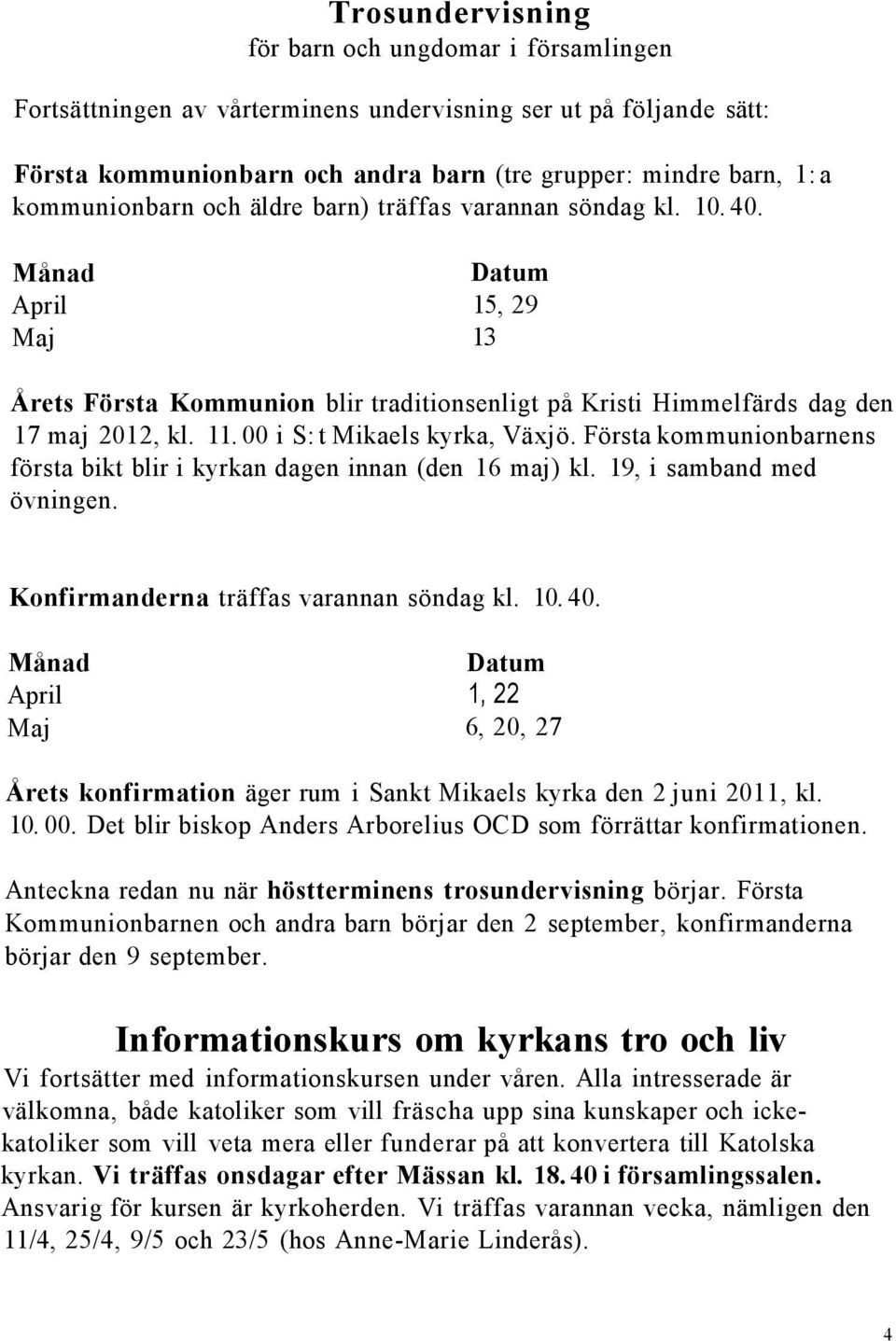 00 i S: t Mikaels kyrka, Växjö. Första kommunionbarnens första bikt blir i kyrkan dagen innan (den 16 maj) kl. 19, i samband med övningen. Konfirmanderna träffas varannan söndag kl. 10. 40.