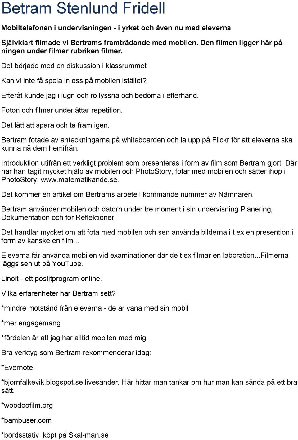 Efteråt kunde jag i lugn och ro lyssna och bedöma i efterhand. Foton och filmer underlättar repetition. Det lätt att spara och ta fram igen.