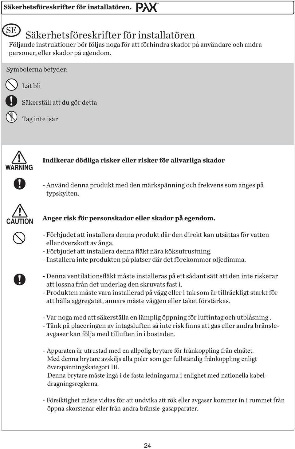 Symbolerna betyder: Låt bli Säkerställ att du gör detta Tag inte isär WARNING Indikerar dödliga risker eller risker för allvarliga skador - Använd denna produkt med den märkspänning och frekvens som