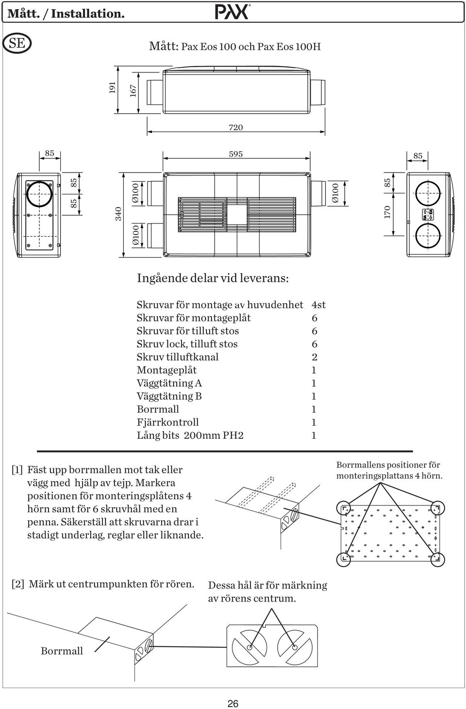 6 Skruvar för tilluft stos 6 Skruv lock, tilluft stos 6 Skruv tilluftkanal 2 Montageplåt 1 Väggtätning A 1 Väggtätning B 1 Borrmall 1 Fjärrkontroll 1 Lång bits 200mm PH2 1 [1] Fäst upp