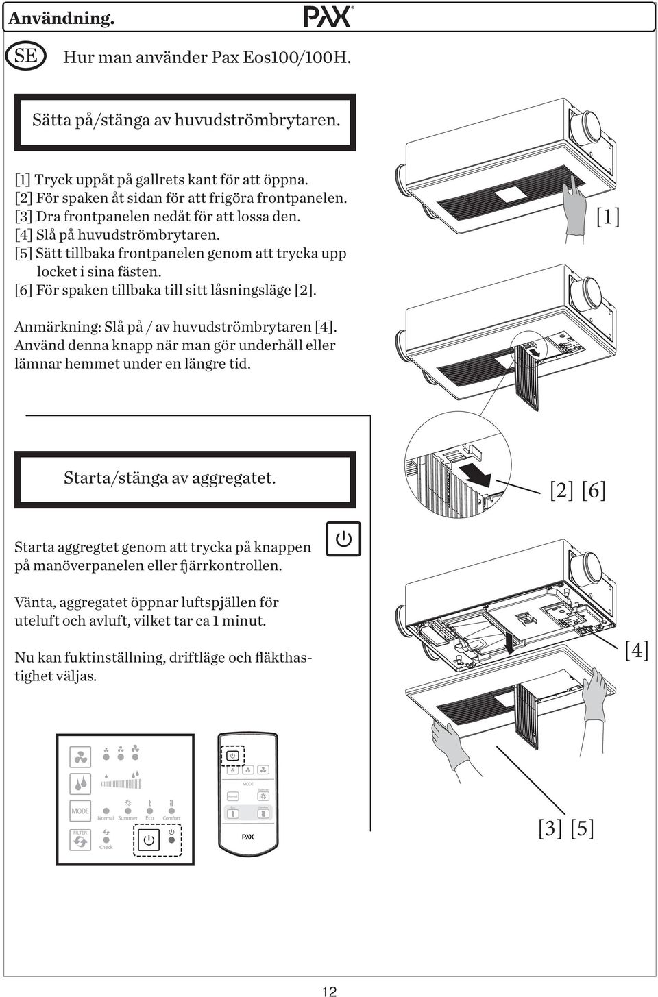 [6] För spaken tillbaka till sitt låsningsläge [2]. Anmärkning: Slå på / av huvudströmbrytaren [4]. Använd denna knapp när man gör underhåll eller lämnar hemmet under en längre tid.