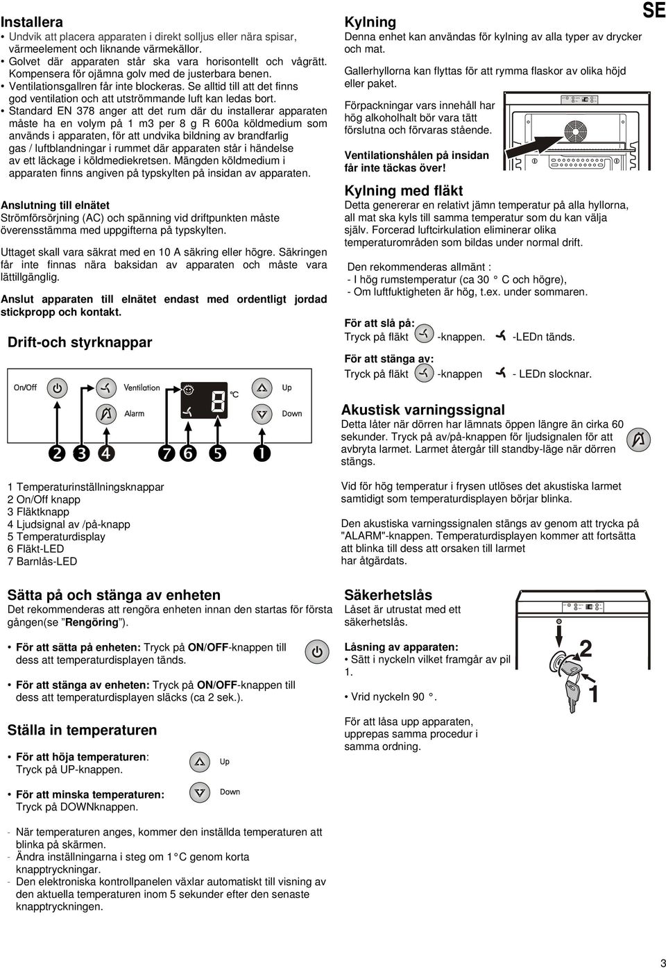 Standard EN 378 anger att det rum där du installerar apparaten måste ha en volym på 1 m3 per 8 g R 600a köldmedium som används i apparaten, för att undvika bildning av brandfarlig gas /