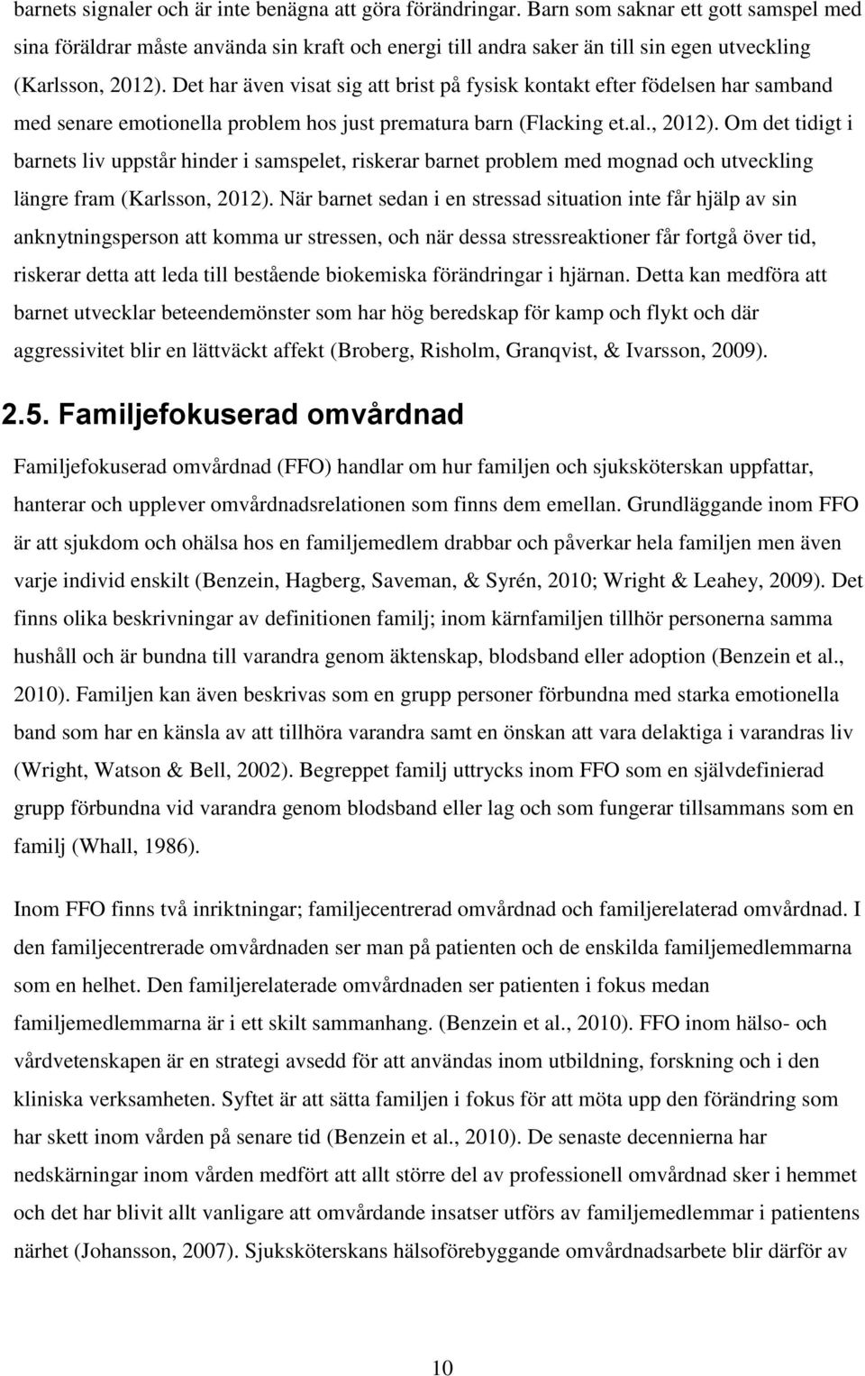 Det har även visat sig att brist på fysisk kontakt efter födelsen har samband med senare emotionella problem hos just prematura barn (Flacking et.al., 2012).