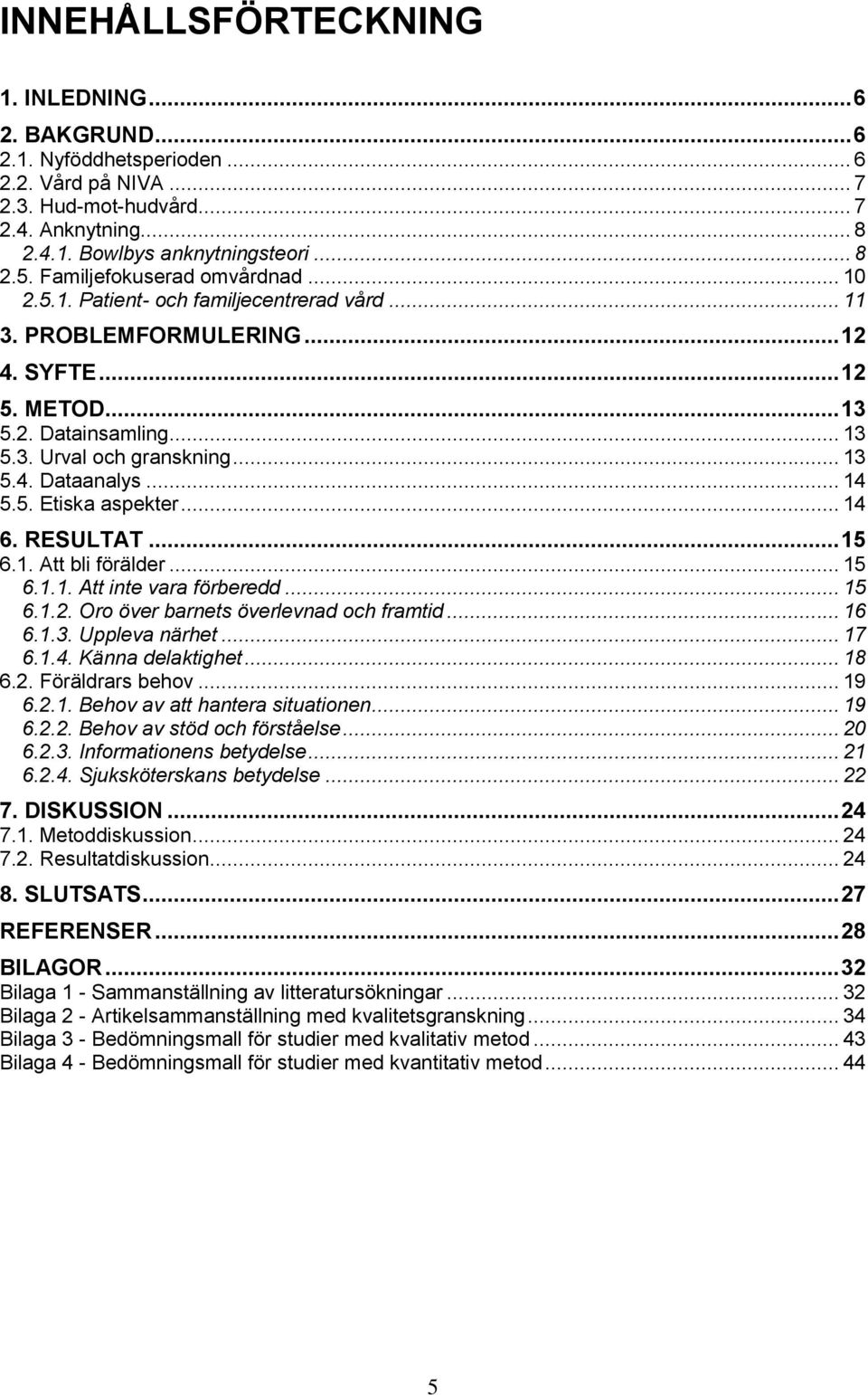 .. 14 5.5. Etiska aspekter... 14 6. RESULTAT... 15 6.1. Att bli förälder... 15 6.1.1. Att inte vara förberedd... 15 6.1.2. Oro över barnets överlevnad och framtid... 16 6.1.3. Uppleva närhet... 17 6.