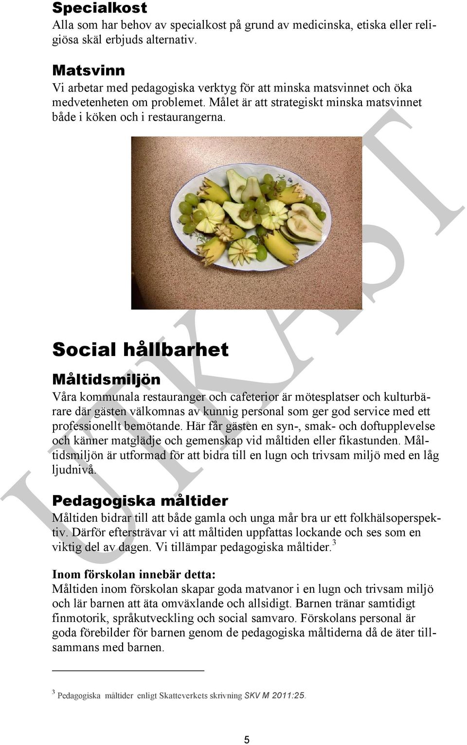 Social hållbarhet Måltidsmiljön Våra kommunala restauranger och cafeterior är mötesplatser och kulturbärare där gästen välkomnas av kunnig personal som ger god service med ett professionellt