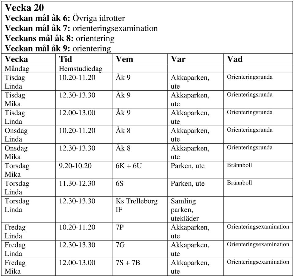 20-10.20 6K + 6U Parken, Brännboll 11.30-12.30 6S Parken, Brännboll 12.30-13.30 Ks Trelleborg IF Samling parken, 10.20-11.20 7P Akkaparken, 12.