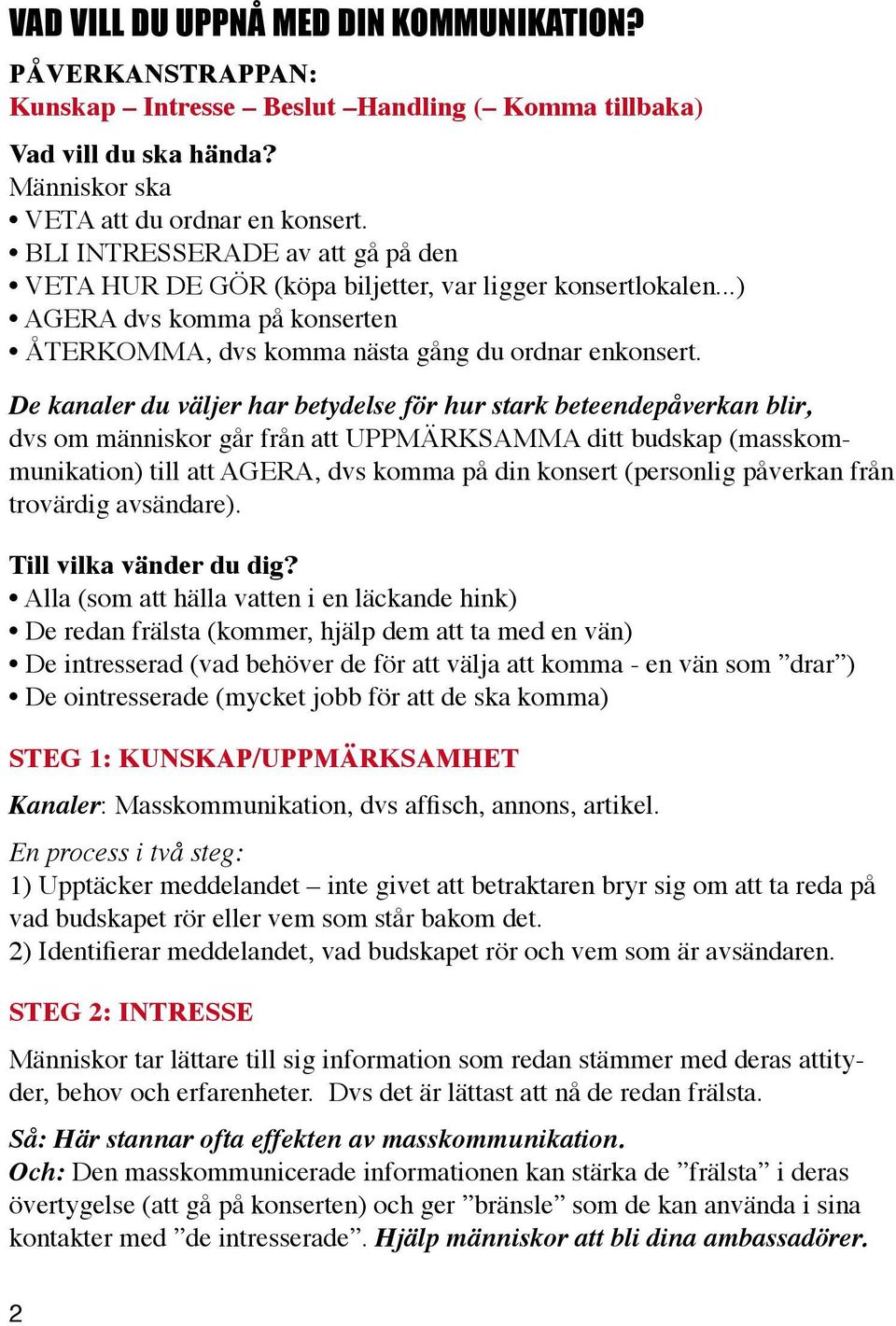 De kanaler du väljer har betydelse för hur stark beteendepåverkan blir, dvs om människor går från att UPPMÄRKSAMMA ditt budskap (masskommunikation) till att AGERA, dvs komma på din konsert (personlig