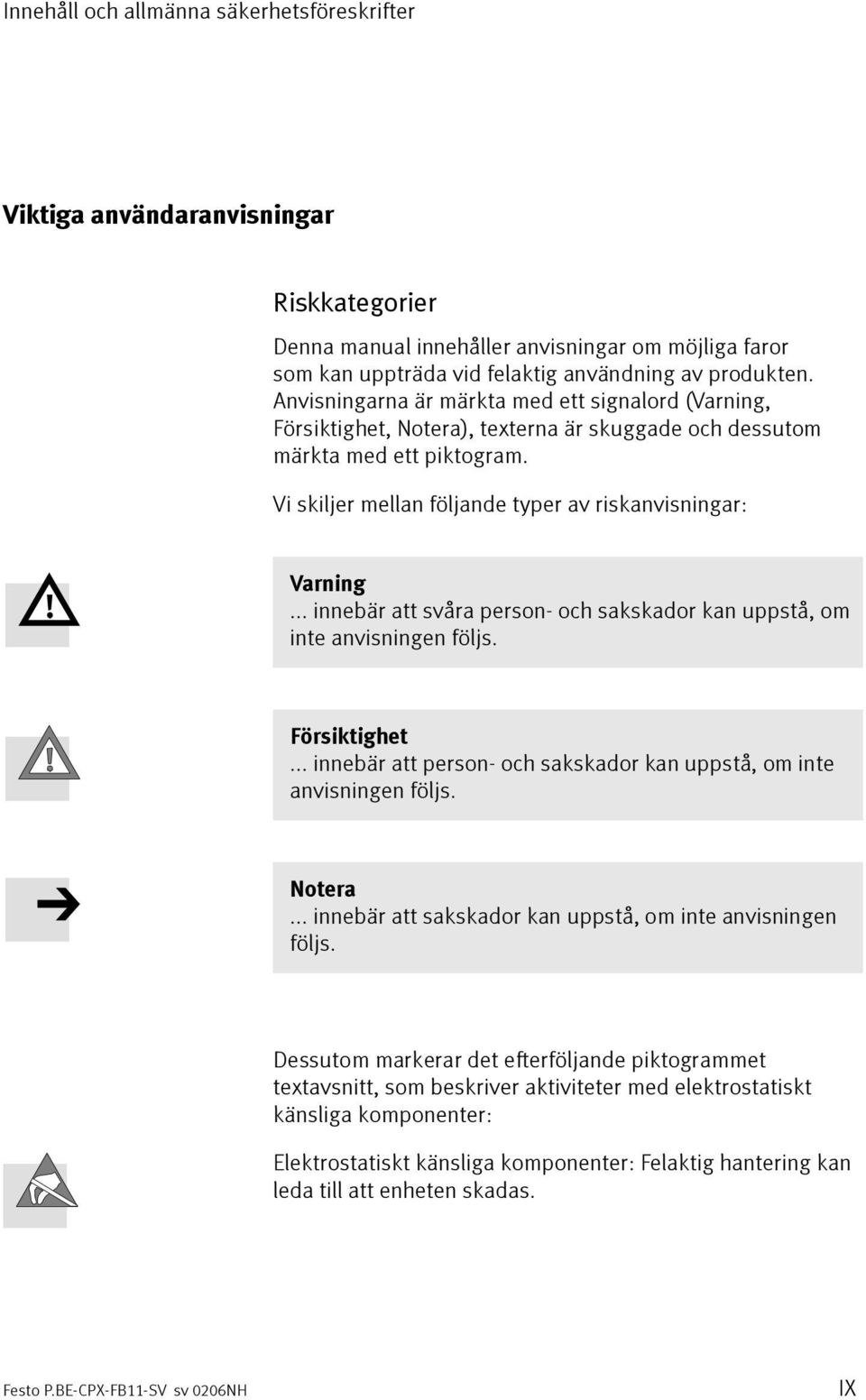 .. innebär att svåra person- och sakskador kan uppstå, om inte anvisningen följs. Försiktighet... innebär att person- och sakskador kan uppstå, om inte anvisningen följs. Notera.