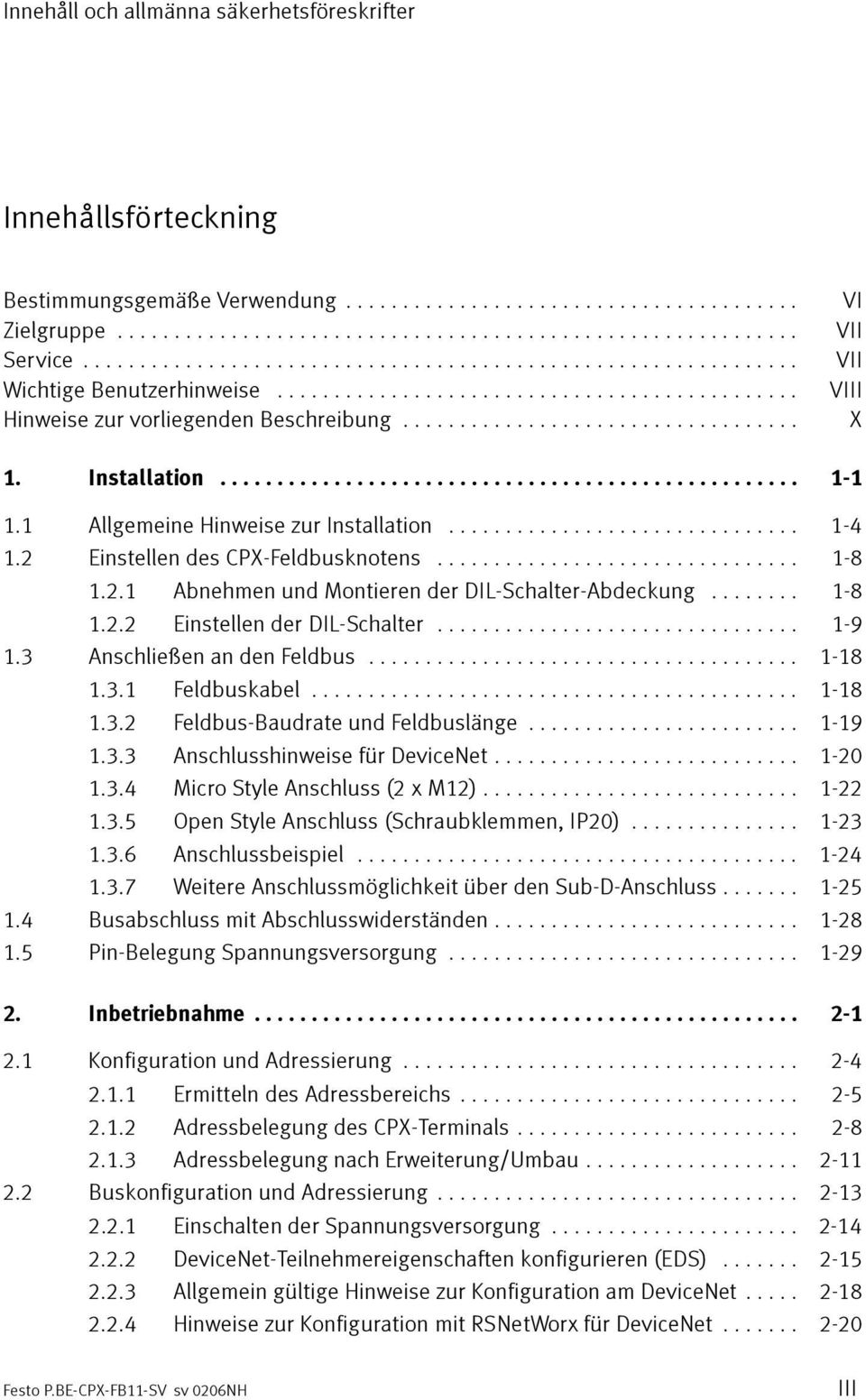 .. 1-9 1.3 AnschließenandenFeldbus... 1-18 1.3.1 Feldbuskabel... 1-18 1.3.2 Feldbus-Baudrate und Feldbuslänge... 1-19 1.3.3 Anschlusshinweise für DeviceNet... 1-20 1.3.4 Micro Style Anschluss (2 x M12).