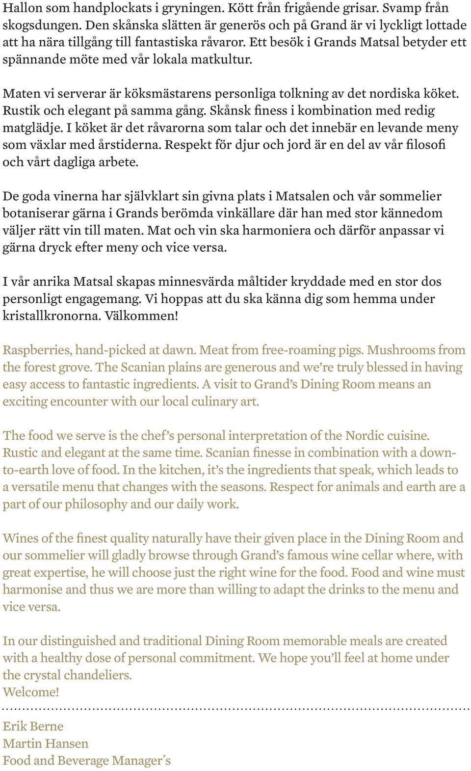 Maten vi serverar är köksmästarens personliga tolkning av det nordiska köket. Rustik och elegant på samma gång. Skånsk finess i kombination med redig matglädje.