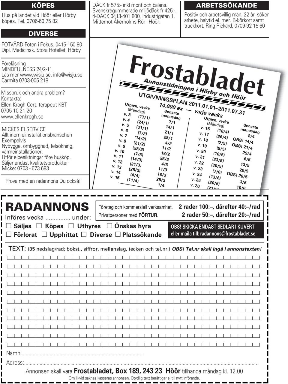 B-körkort samt truckkort. Ring Rickard, 0709-92 15 60 Föreläsning MINDFULNESS 24/2-11. Läs mer www.wisju.se, info@wisju.se Carmita 0703-005 218 Frostabladet Missbruk och andra problem?