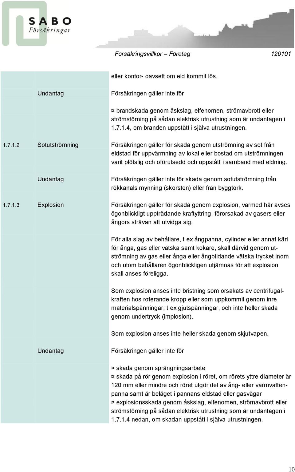 7.1.4, om branden uppstått i själva utrustningen. 1.7.1.2 Sotutströmning Försäkringen gäller för skada genom utströmning av sot från eldstad för uppvärmning av lokal eller bostad om utströmningen