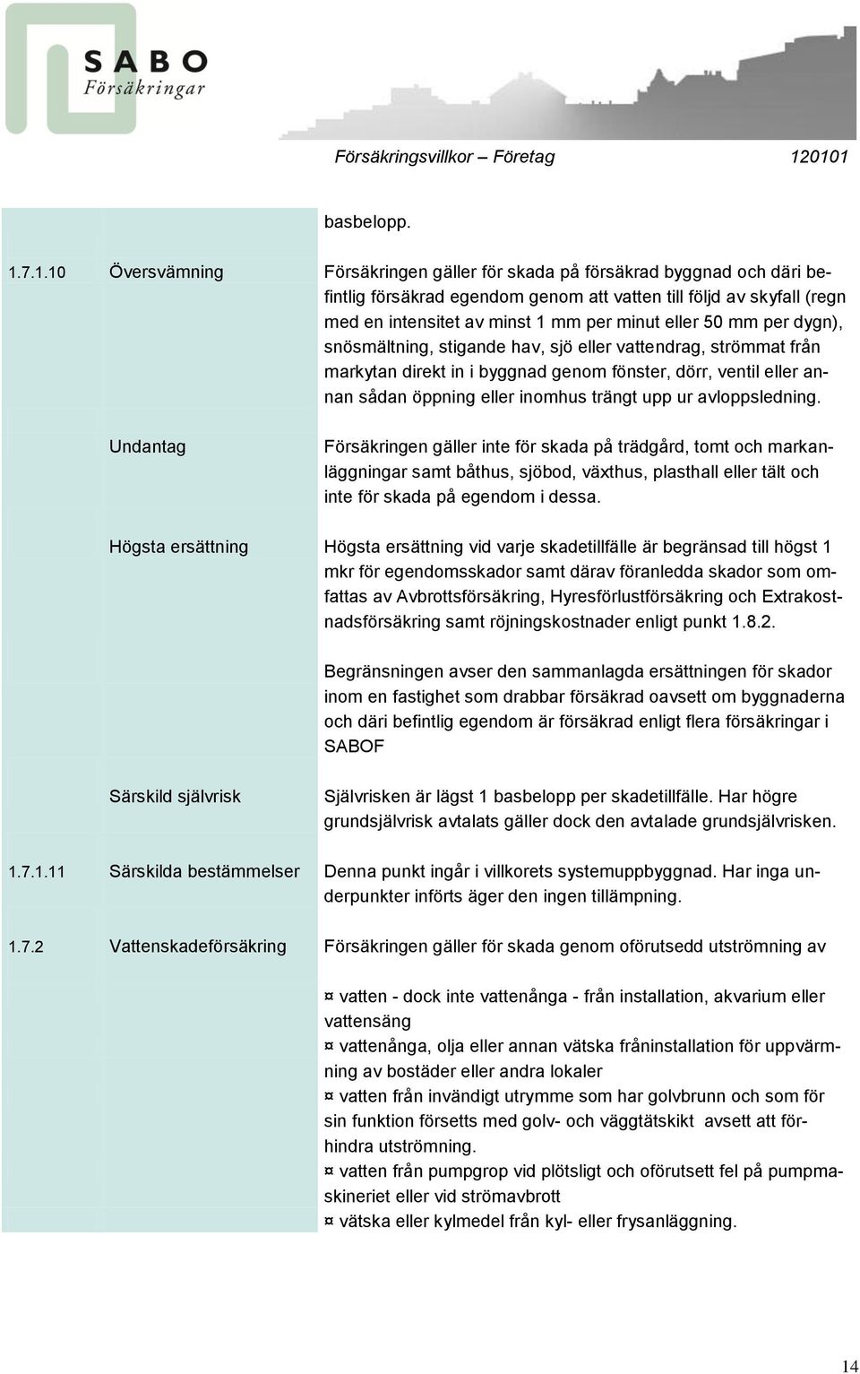 eller 50 mm per dygn), snösmältning, stigande hav, sjö eller vattendrag, strömmat från markytan direkt in i byggnad genom fönster, dörr, ventil eller annan sådan öppning eller inomhus trängt upp ur