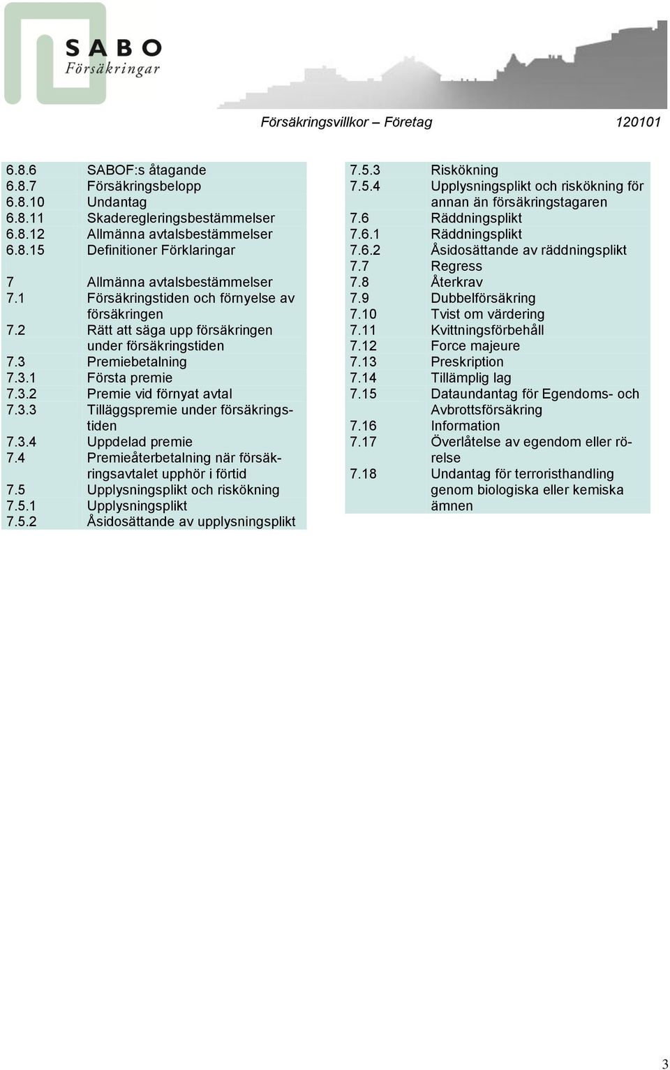 3.4 Uppdelad premie 7.4 Premieåterbetalning när försäkringsavtalet upphör i förtid 7.5 Upplysningsplikt och riskökning 7.5.1 Upplysningsplikt 7.5.2 Åsidosättande av upplysningsplikt 7.5.3 Riskökning 7.