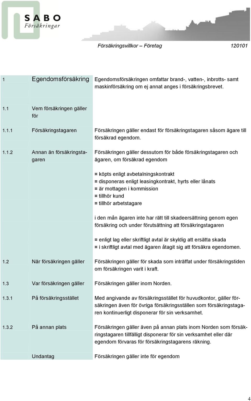 eller lånats är mottagen i kommission tillhör kund tillhör arbetstagare i den mån ägaren inte har rätt till skadeersättning genom egen försäkring och under förutsättning att försäkringstagaren enligt