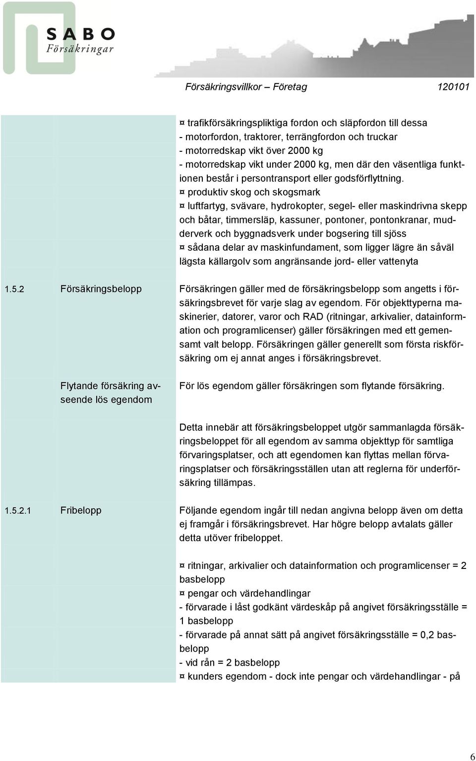 produktiv skog och skogsmark luftfartyg, svävare, hydrokopter, segel- eller maskindrivna skepp och båtar, timmersläp, kassuner, pontoner, pontonkranar, mudderverk och byggnadsverk under bogsering