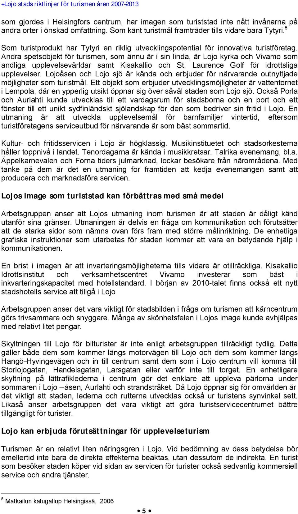 Andra spetsobjekt för turismen, som ännu är i sin linda, är Lojo kyrka och Vivamo som andliga upplevelsevärldar samt Kisakallio och St. Laurence Golf för idrottsliga upplevelser.