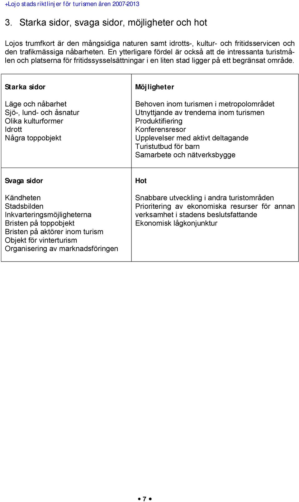Starka sidor Läge och nåbarhet Sjö-, lund- och åsnatur Olika kulturformer Idrott Några toppobjekt Möjligheter Behoven inom turismen i metropolområdet Utnyttjande av trenderna inom turismen