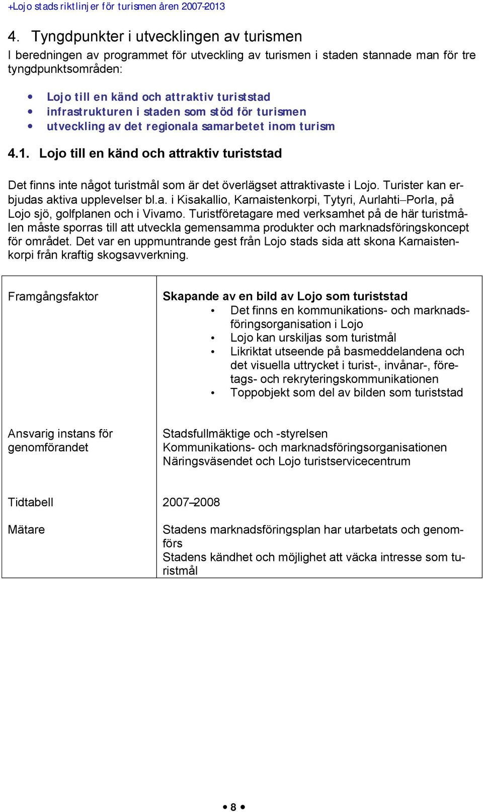Lojo till en känd och attraktiv turiststad Det finns inte något turistmål som är det överlägset attraktivaste i Lojo. Turister kan erbjudas aktiva upplevelser bl.a. i Kisakallio, Karnaistenkorpi, Tytyri, Aurlahti Porla, på Lojo sjö, golfplanen och i Vivamo.