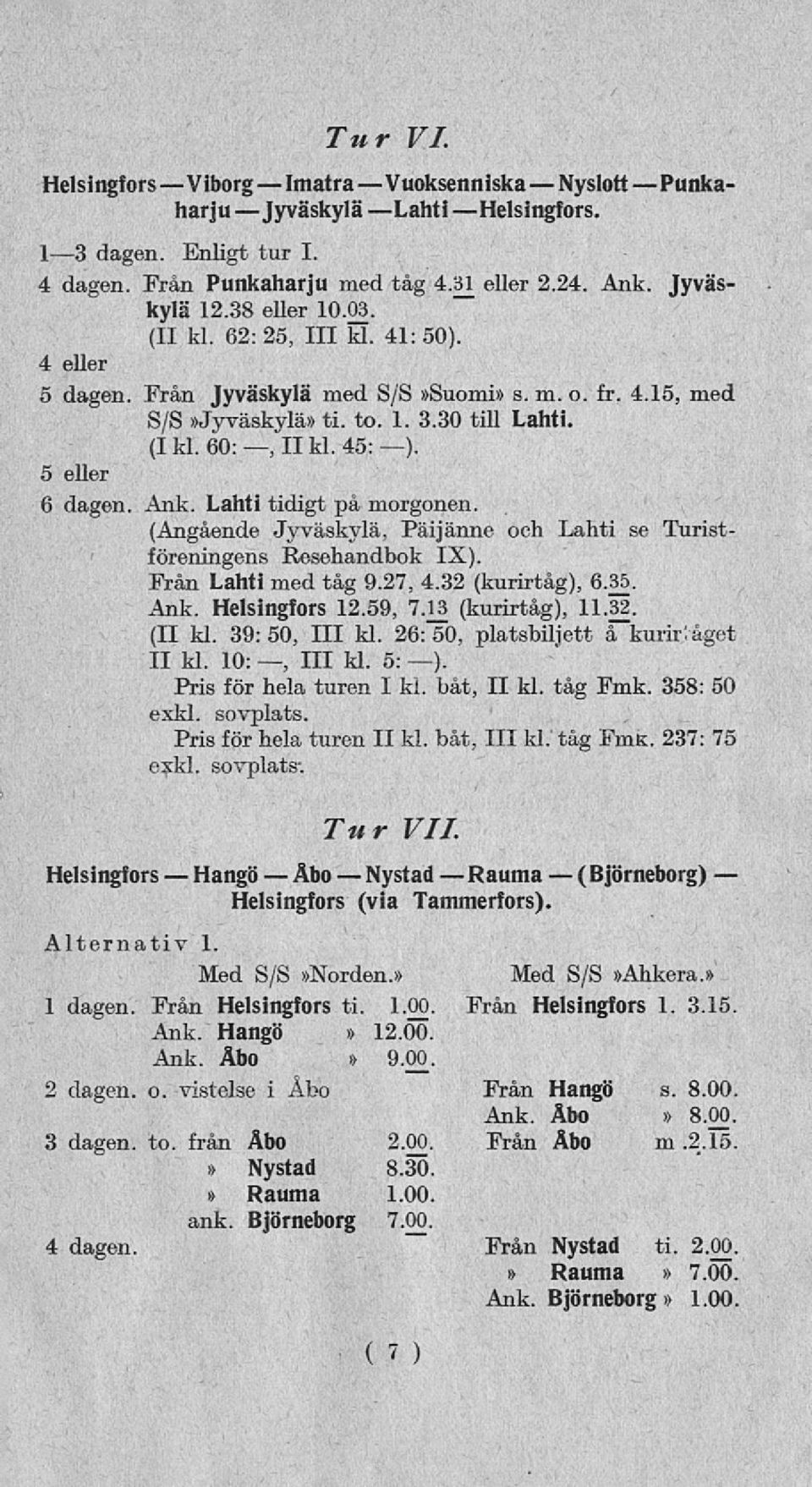 5 eller 6 dagen. Ank. Lahti tidigt på morgonen. (Angående Jyväskylä, Päijänne och Lahti se Turistföreningens Resehandbok IX). Från Lahti med tåg 9.27, 4.32 (kurirtåg), 6.35. Ank. Helsingfors 12.59, 7.