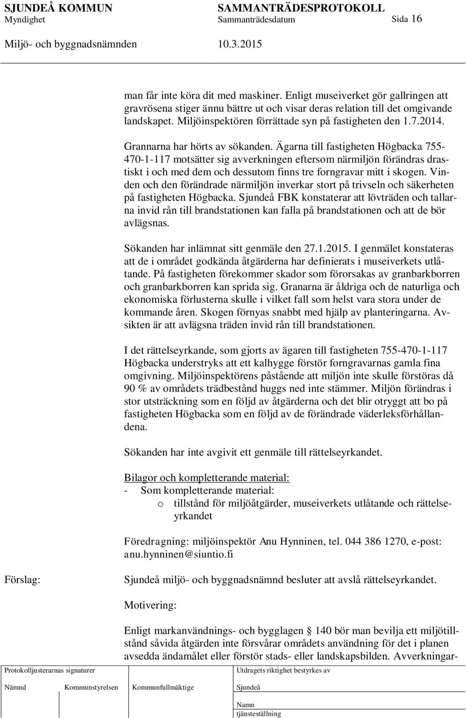 Ägarna till fastigheten Högbacka 755-470-1-117 motsätter sig avverkningen eftersom närmiljön förändras drastiskt i och med dem och dessutom finns tre forngravar mitt i skogen.