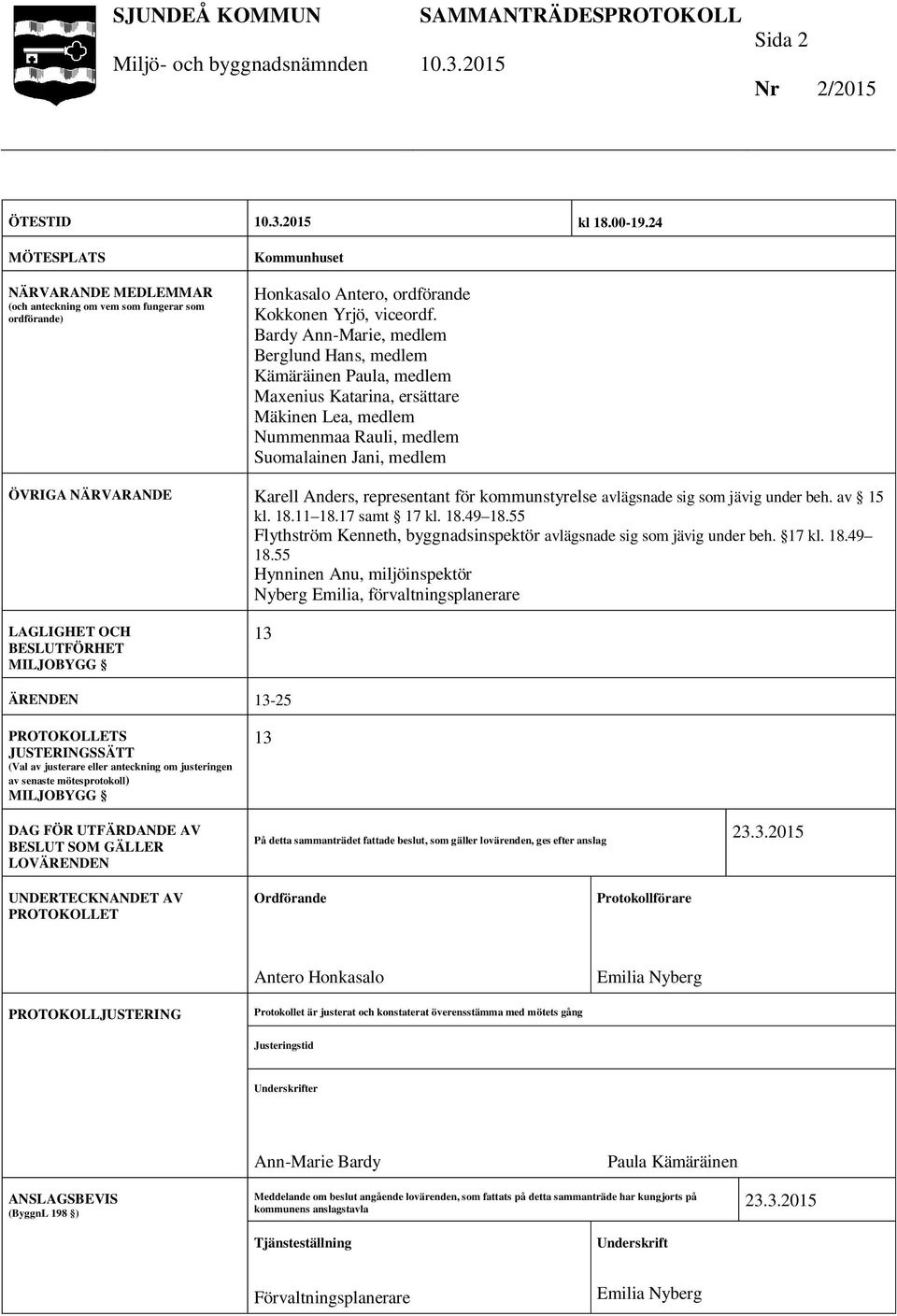 Anders, representant för kommunstyrelse avlägsnade sig som jävig under beh. av 15 kl. 18.11 18.17 samt 17 kl. 18.49 18.55 Flythström Kenneth, byggnadsinspektör avlägsnade sig som jävig under beh.