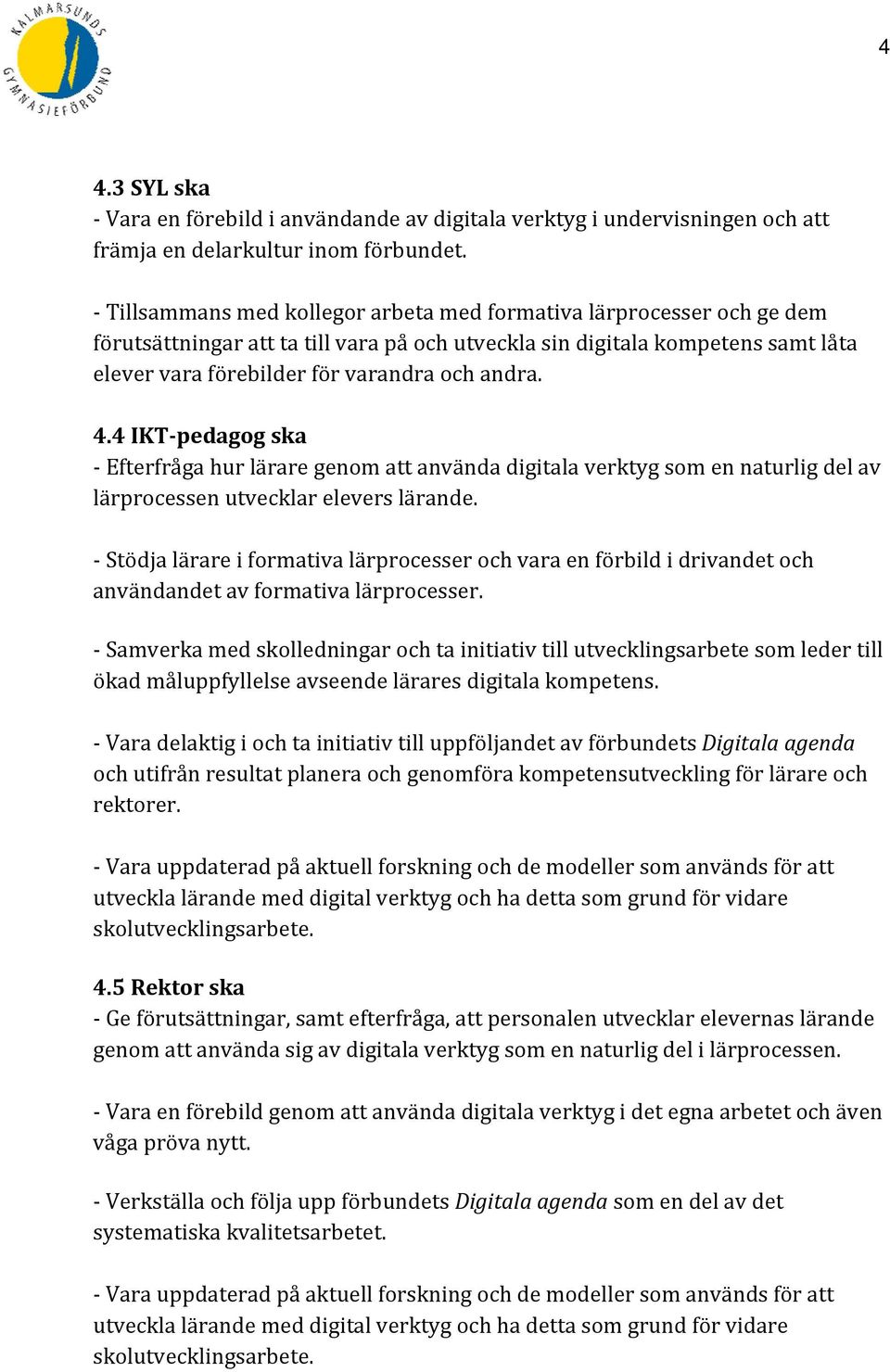 andra. 4.4 IKT pedagog ska Efterfråga hur lärare genom att använda digitala verktyg som en naturlig del av lärprocessen utvecklar elevers lärande.