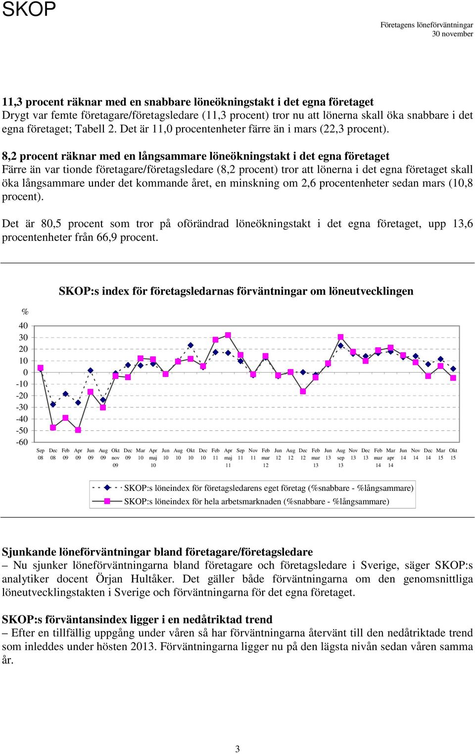 8,2 procent räknar med en långsame löneökningstakt i det egna företaget Färre än var tionde företagare/företagsledare (8,2 procent) tror att lönerna i det egna företaget skall öka långsame under det