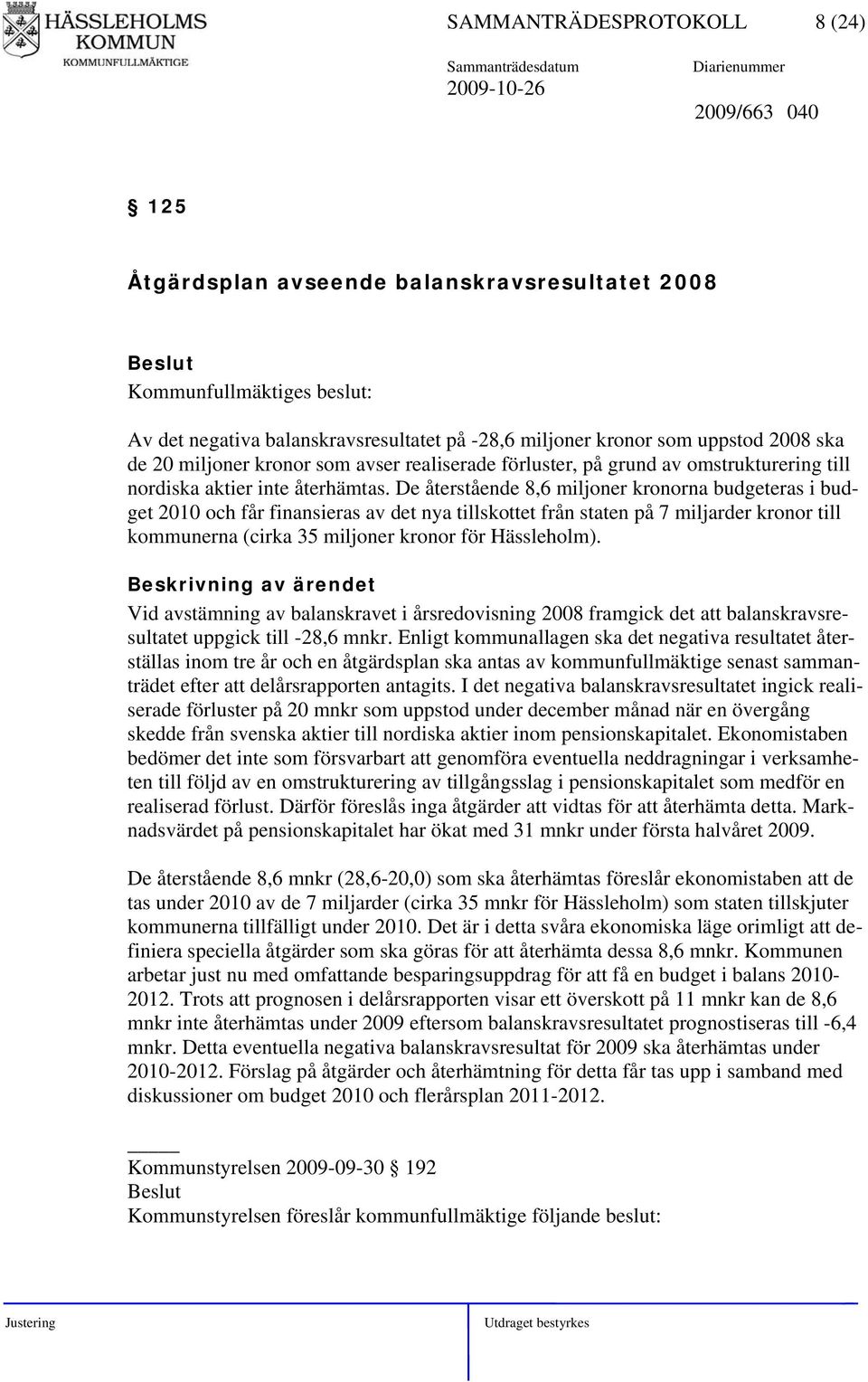 De återstående 8,6 miljoner kronorna budgeteras i budget 2010 och får finansieras av det nya tillskottet från staten på 7 miljarder kronor till kommunerna (cirka 35 miljoner kronor för Hässleholm).