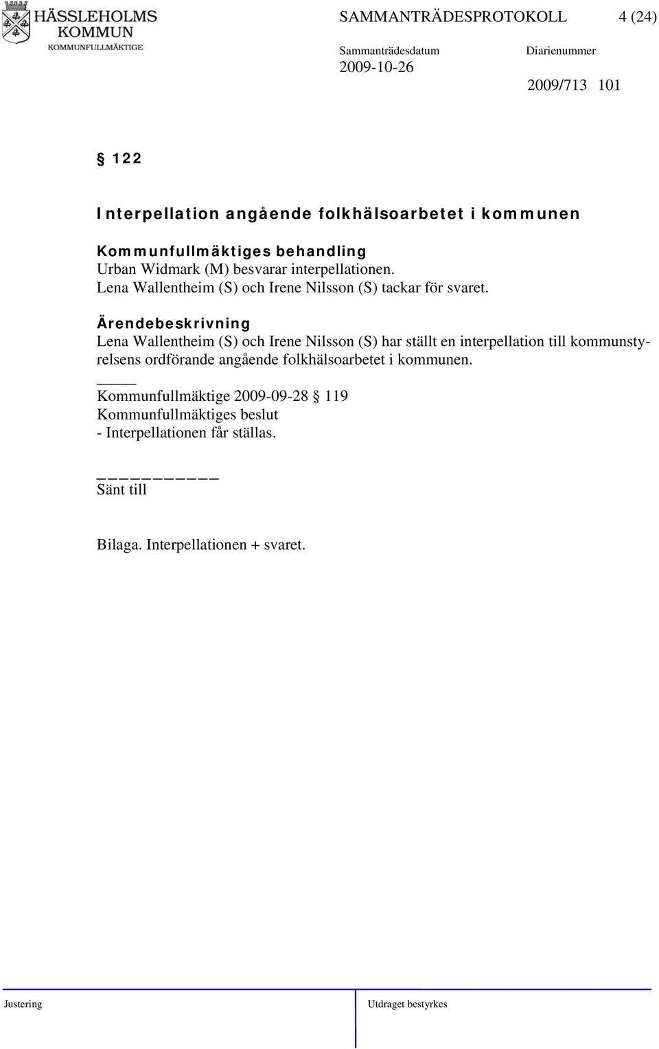 Ärendebeskrivning Lena Wallentheim (S) och Irene Nilsson (S) har ställt en interpellation till kommunstyrelsens ordförande angående