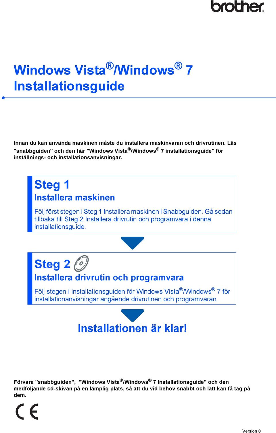 Steg 1 Installera maskinen Följ först stegen i Steg 1 Installera maskinen i Snabbguiden. Gå sedan tillbaka till Steg 2 Installera drivrutin och programvara i denna installationsguide.