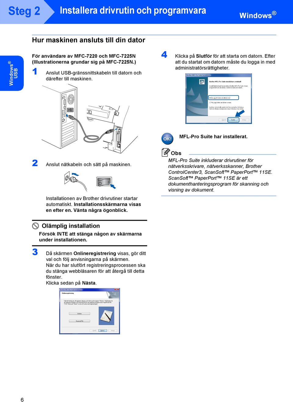 MFL-Pro Suite har installerat. 2 Anslut nätkabeln och sätt på maskinen. Installationen av Brother drivrutiner startar automatiskt. Installationsskärmarna visas en efter en. Vänta några ögonblick.