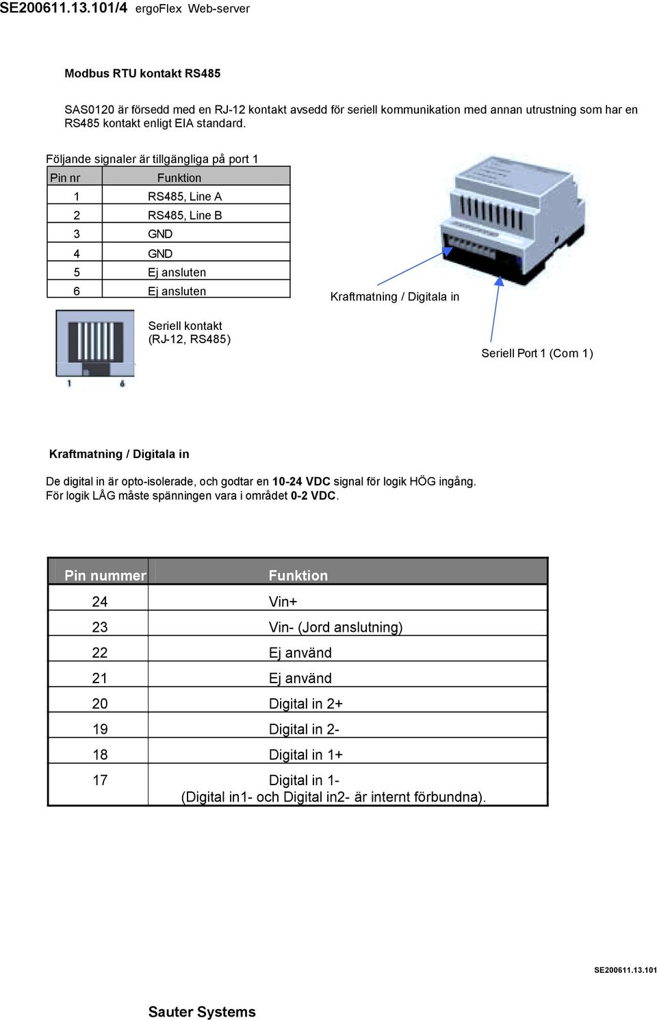 Seriell Port 1 (Com 1 ) Kraftmatning / Digitala in De digital in är opto-isolerade, och godtar en 10-24 VDC signal för logik HÖG ingång. För logik LÅG måste spänningen vara i området 0-2 VDC.