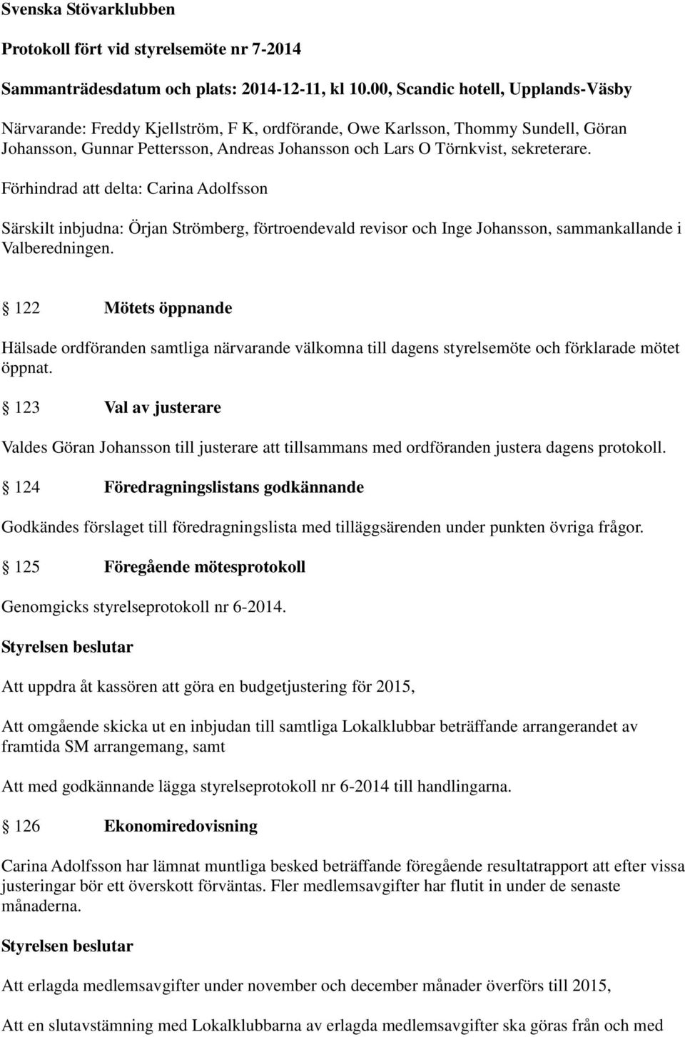 sekreterare. Förhindrad att delta: Carina Adolfsson Särskilt inbjudna: Örjan Strömberg, förtroendevald revisor och Inge Johansson, sammankallande i Valberedningen.